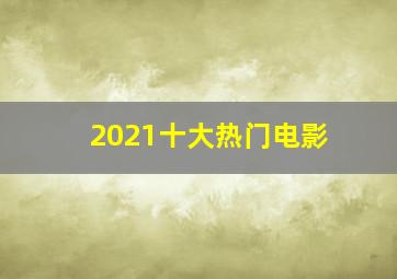 2021十大热门电影