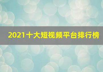 2021十大短视频平台排行榜