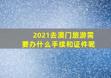 2021去澳门旅游需要办什么手续和证件呢