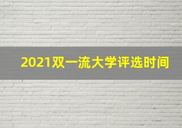 2021双一流大学评选时间