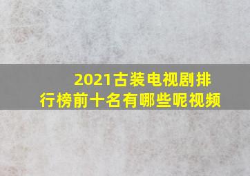 2021古装电视剧排行榜前十名有哪些呢视频