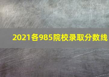 2021各985院校录取分数线