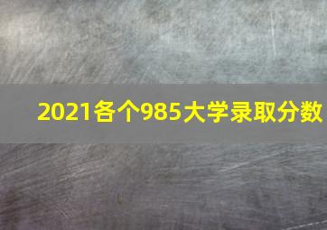 2021各个985大学录取分数