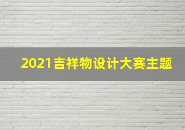 2021吉祥物设计大赛主题