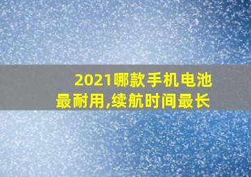 2021哪款手机电池最耐用,续航时间最长