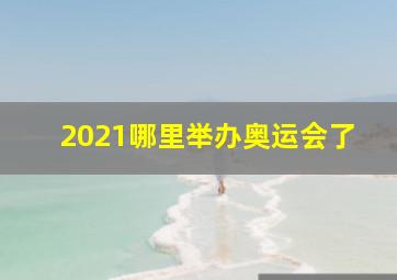 2021哪里举办奥运会了