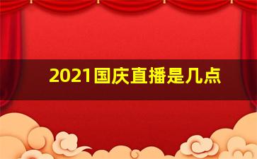 2021国庆直播是几点