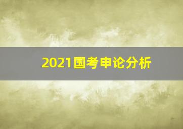 2021国考申论分析