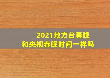 2021地方台春晚和央视春晚时间一样吗