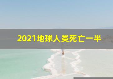 2021地球人类死亡一半