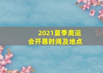 2021夏季奥运会开幕时间及地点