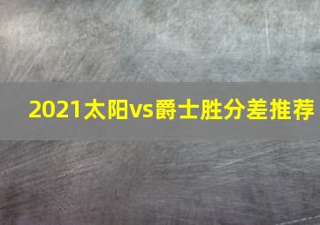 2021太阳vs爵士胜分差推荐