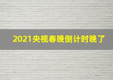 2021央视春晚倒计时晚了