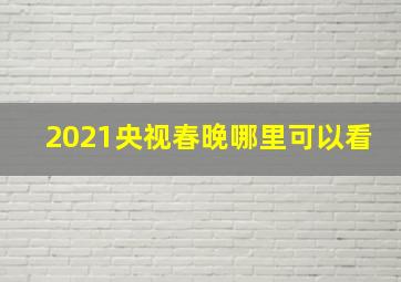 2021央视春晚哪里可以看