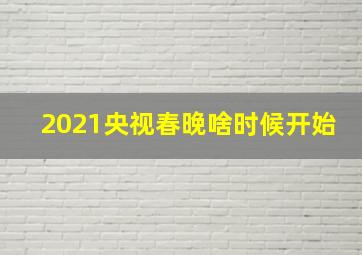 2021央视春晚啥时候开始