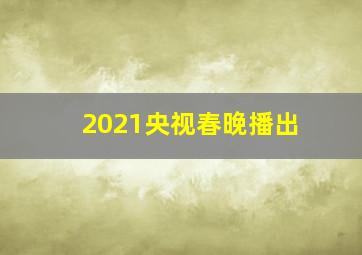 2021央视春晚播出