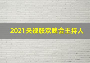 2021央视联欢晚会主持人