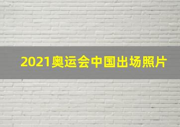 2021奥运会中国出场照片