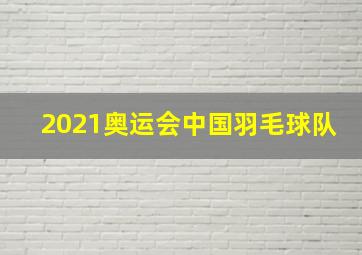 2021奥运会中国羽毛球队