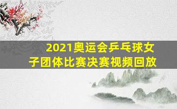 2021奥运会乒乓球女子团体比赛决赛视频回放