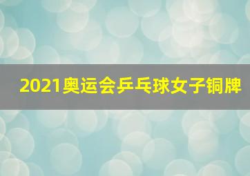 2021奥运会乒乓球女子铜牌