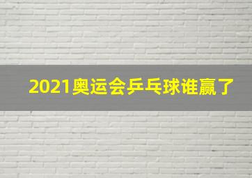 2021奥运会乒乓球谁赢了