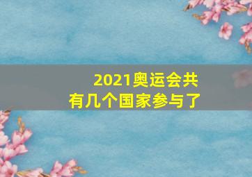 2021奥运会共有几个国家参与了