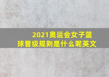 2021奥运会女子篮球晋级规则是什么呢英文