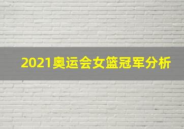 2021奥运会女篮冠军分析