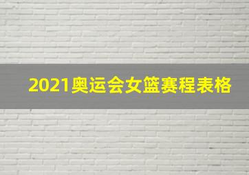 2021奥运会女篮赛程表格