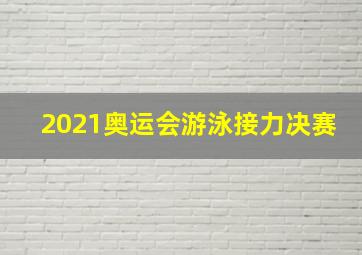 2021奥运会游泳接力决赛