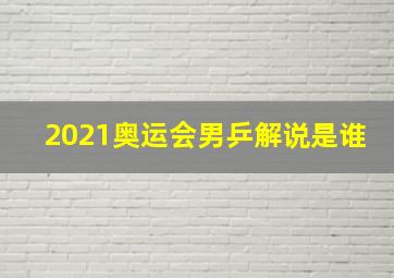 2021奥运会男乒解说是谁