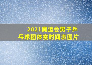 2021奥运会男子乒乓球团体赛时间表图片