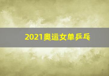 2021奥运女单乒乓