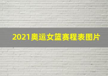 2021奥运女篮赛程表图片