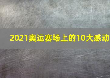 2021奥运赛场上的10大感动