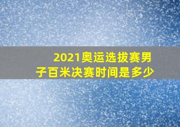 2021奥运选拔赛男子百米决赛时间是多少