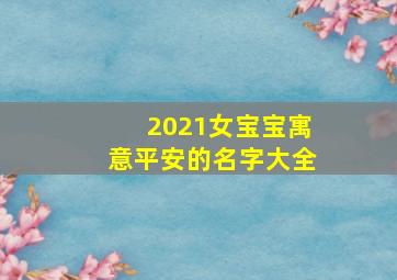 2021女宝宝寓意平安的名字大全