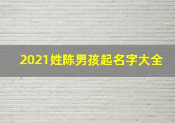 2021姓陈男孩起名字大全