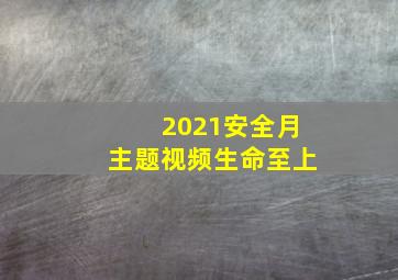 2021安全月主题视频生命至上