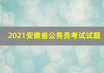 2021安徽省公务员考试试题