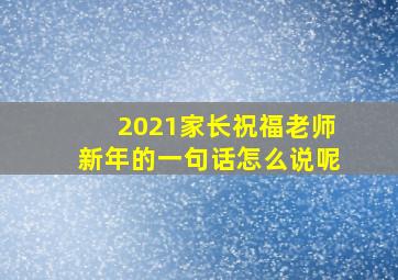 2021家长祝福老师新年的一句话怎么说呢