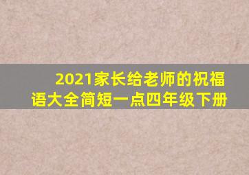 2021家长给老师的祝福语大全简短一点四年级下册