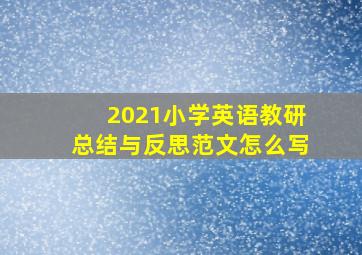 2021小学英语教研总结与反思范文怎么写