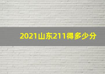 2021山东211得多少分