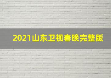 2021山东卫视春晚完整版