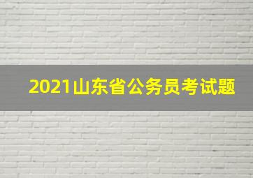 2021山东省公务员考试题