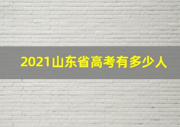 2021山东省高考有多少人