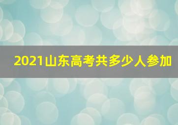 2021山东高考共多少人参加