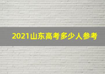 2021山东高考多少人参考